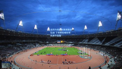 壹号娱乐app_北控力克四川赢关键卡位战 丁伟赛后痛批球队防守态度