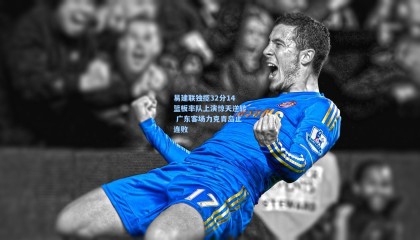 壹号娱乐：易建联独揽32分14篮板率队上演惊天逆转 广东客场力克青岛止连败