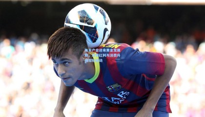 【壹号娱乐官网】体育产业迎来黄金发展期，政策红利与消费升级双轮驱动