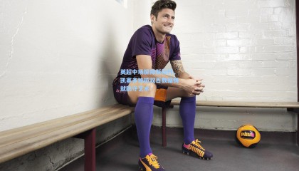 壹号娱乐官网：英超中场屏障新标杆，凯塞多独揽双百数据铸就防守艺术