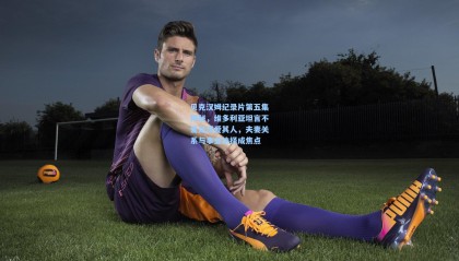 【壹号娱乐app】贝克汉姆纪录片第五集揭秘，维多利亚坦言不爱足球爱其人，夫妻关系与事业抉择成焦点