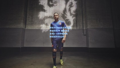 壹号娱乐app_劳塔罗双响奥古斯托世界波定乾坤 国际米兰主场2-1逆转哈萨克斯坦冠军凯拉特