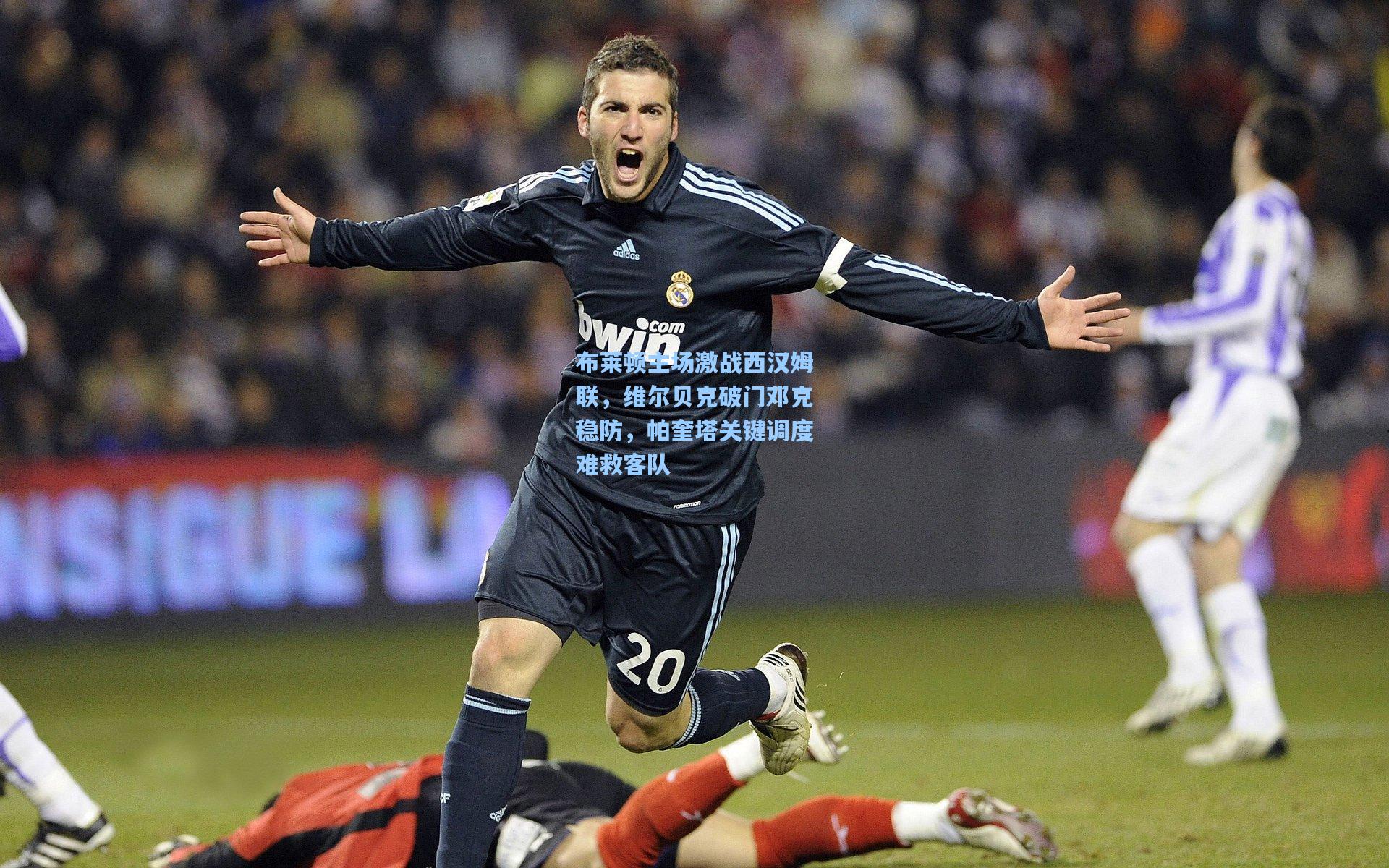 布莱顿主场激战西汉姆联，维尔贝克破门邓克稳防，帕奎塔关键调度难救客队