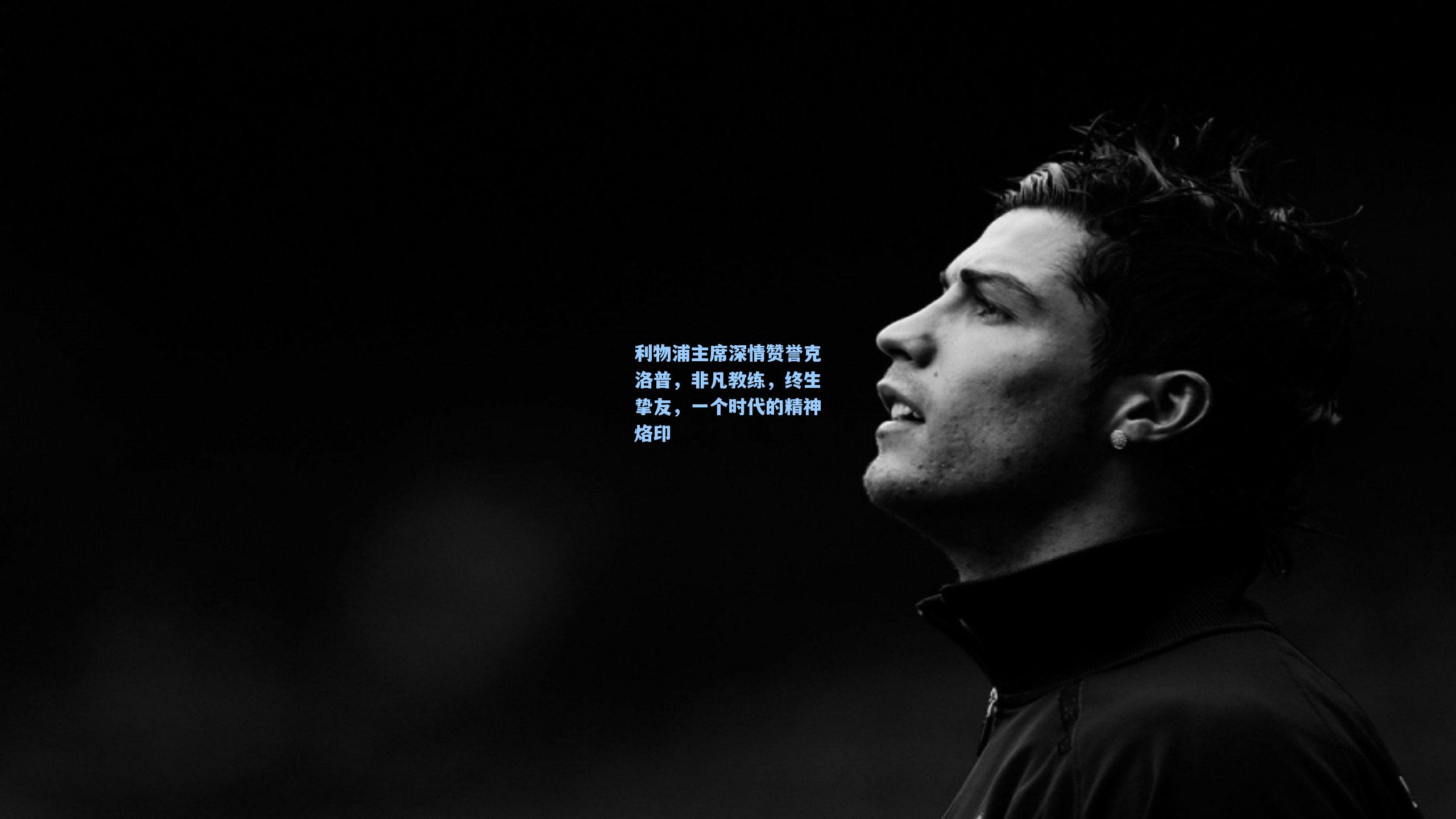 利物浦主席深情赞誉克洛普，非凡教练，终生挚友，一个时代的精神烙印
