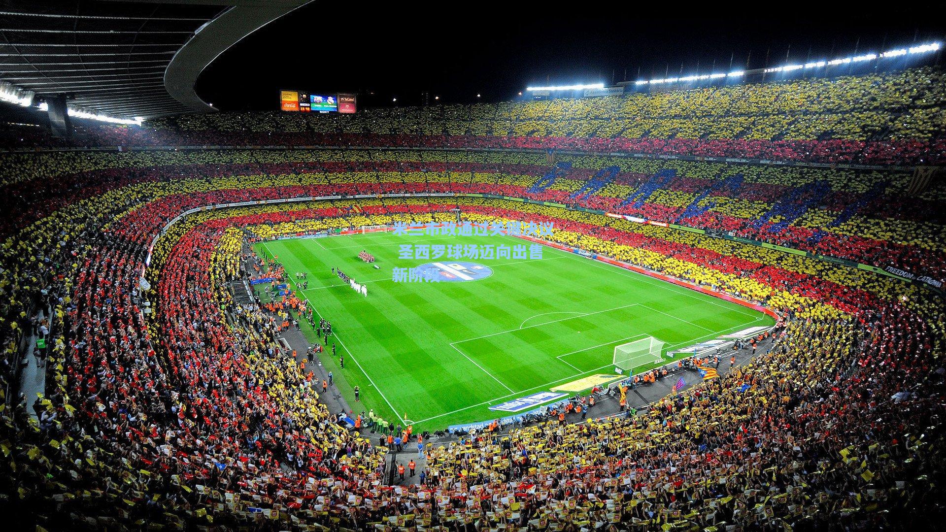 米兰市政通过关键决议 圣西罗球场迈向出售新阶段