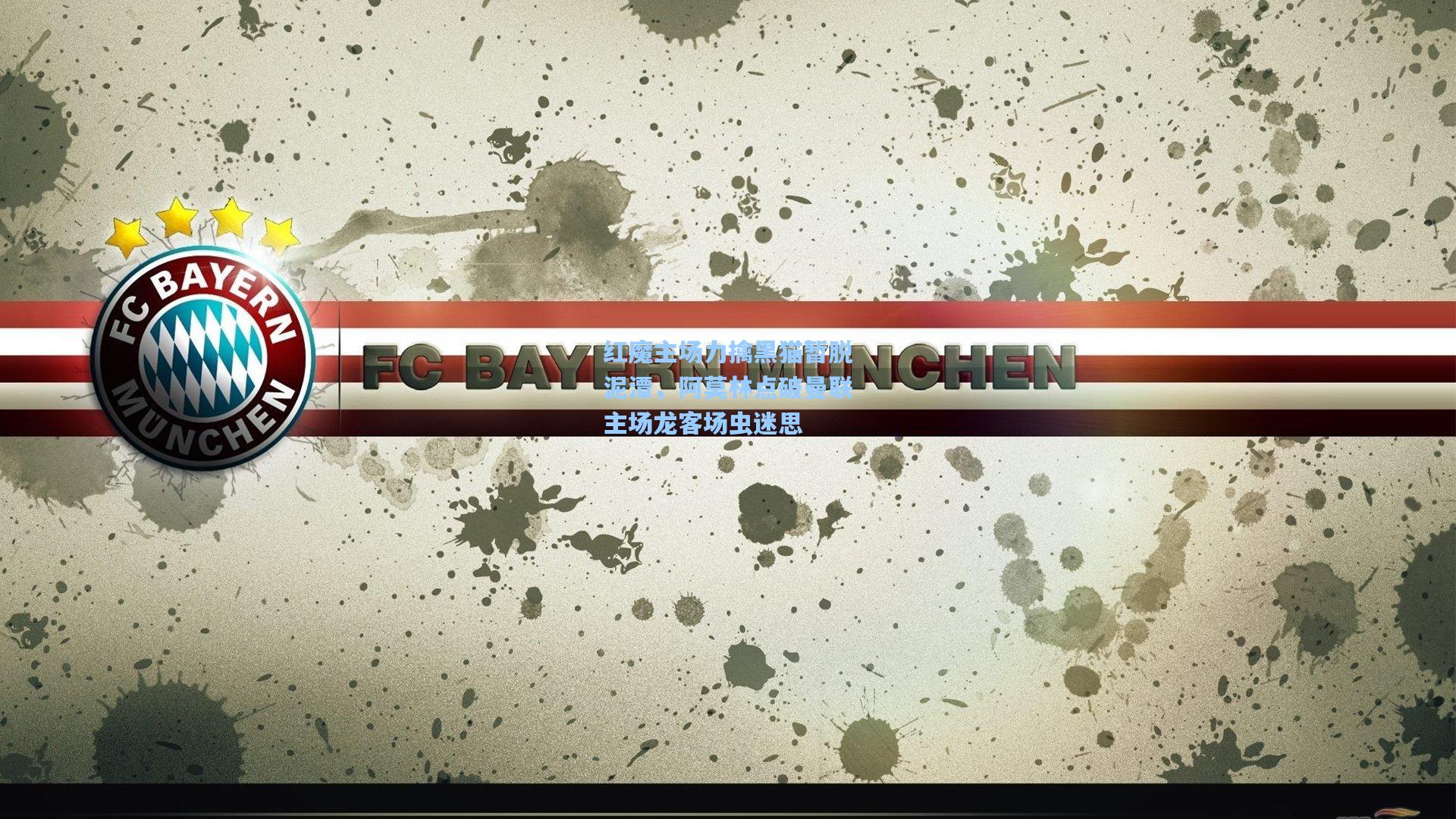 红魔主场力擒黑猫暂脱泥潭，阿莫林点破曼联主场龙客场虫迷思