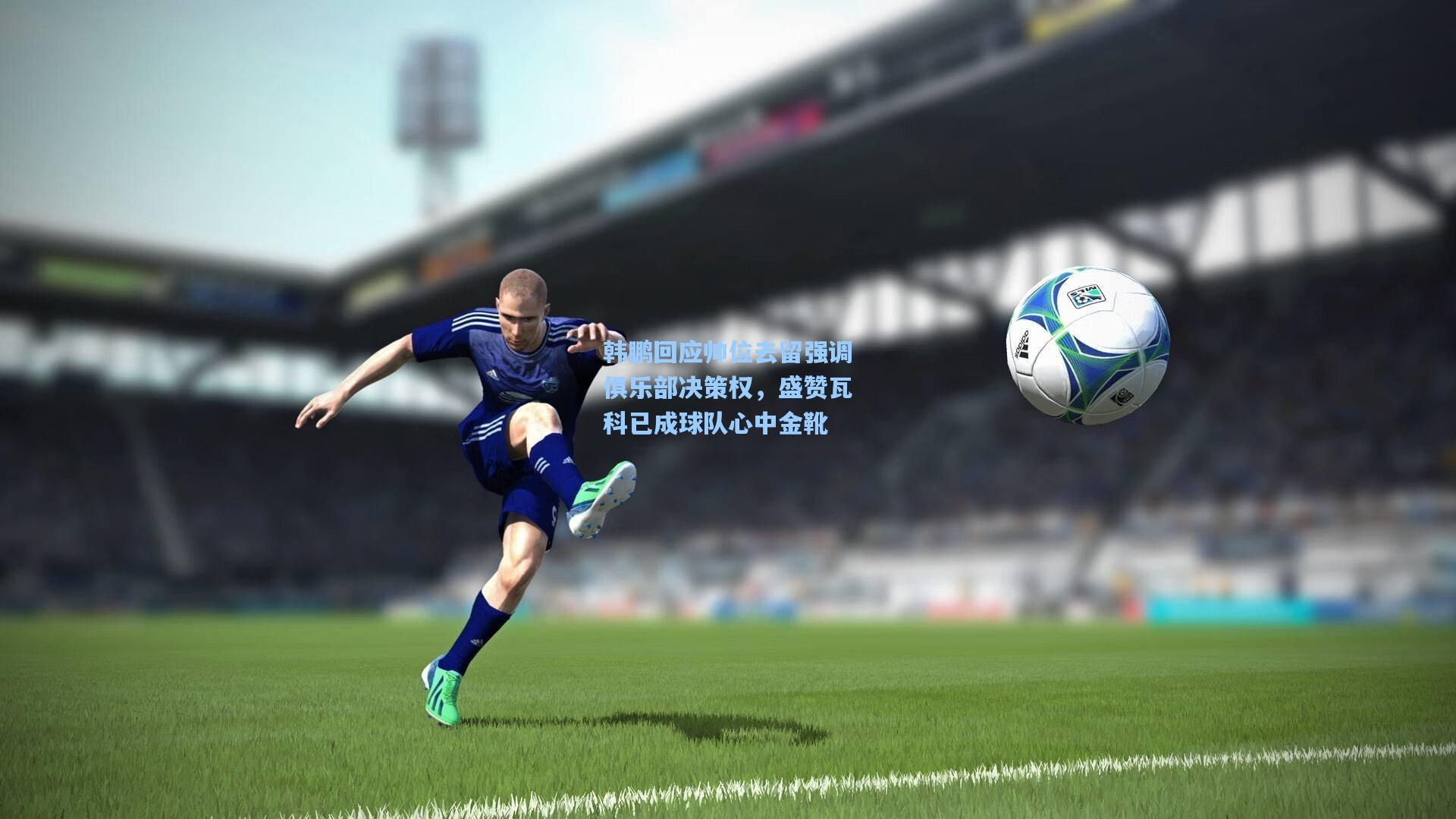 韩鹏回应帅位去留强调俱乐部决策权，盛赞瓦科已成球队心中金靴