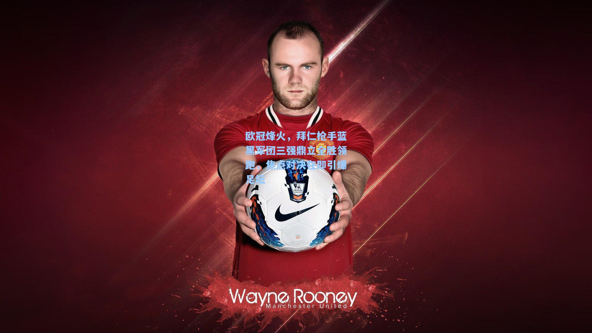 欧冠烽火，拜仁枪手蓝黑军团三强鼎立全胜领跑，焦点对决在即引爆足坛