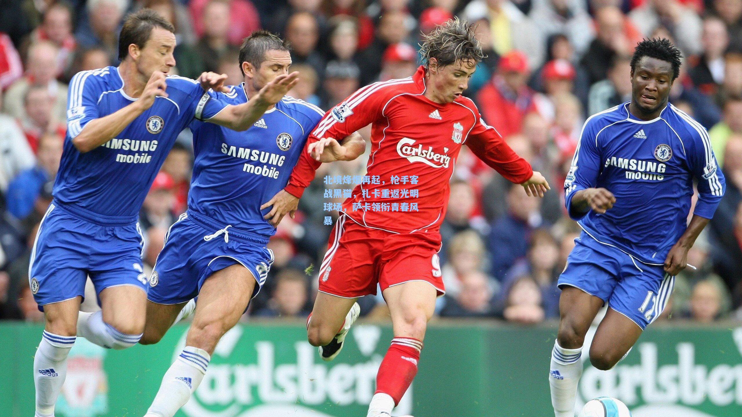 北境烽烟再起，枪手客战黑猫，扎卡重返光明球场，萨卡领衔青春风暴