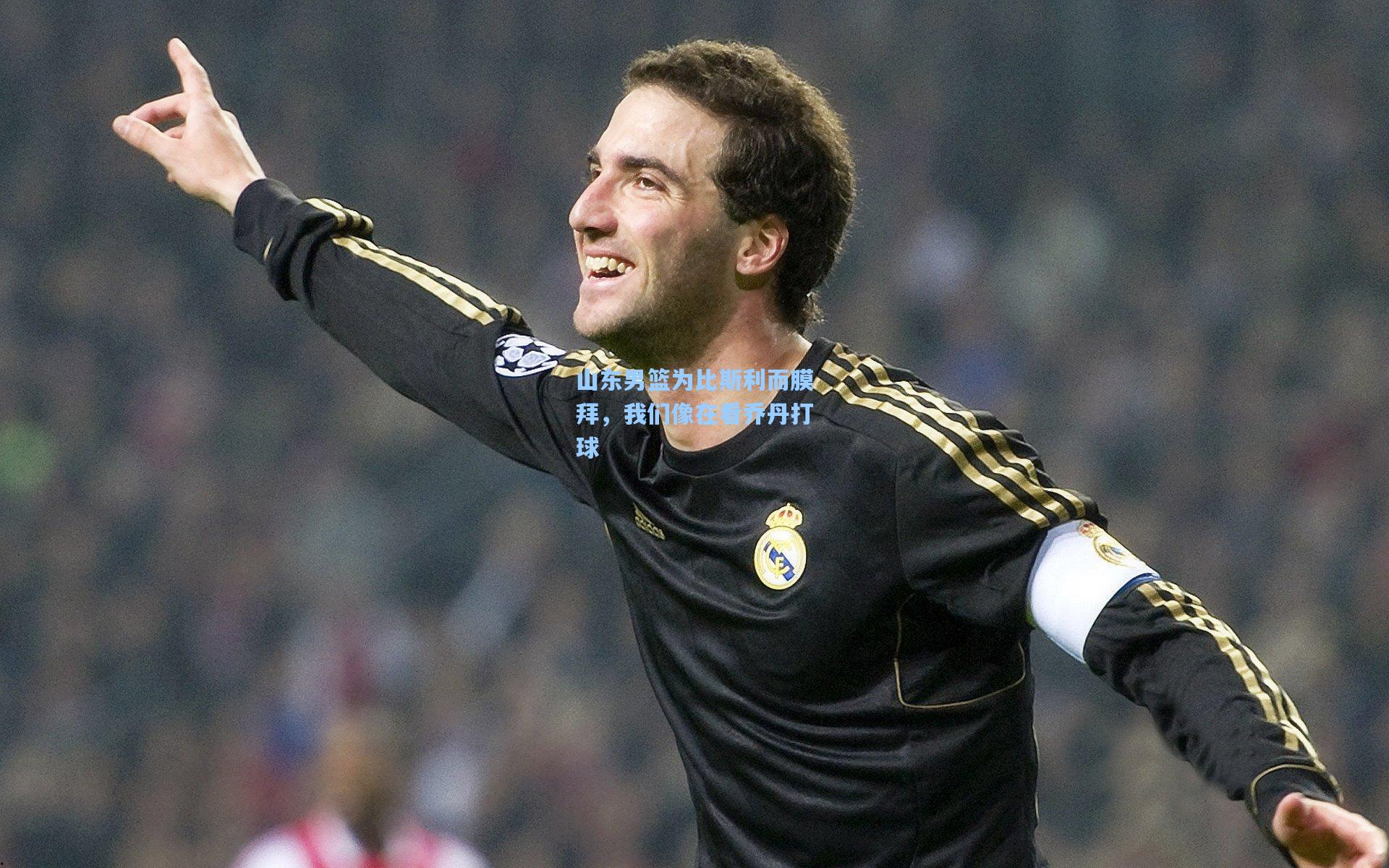 山东男篮为比斯利而膜拜，我们像在看乔丹打球