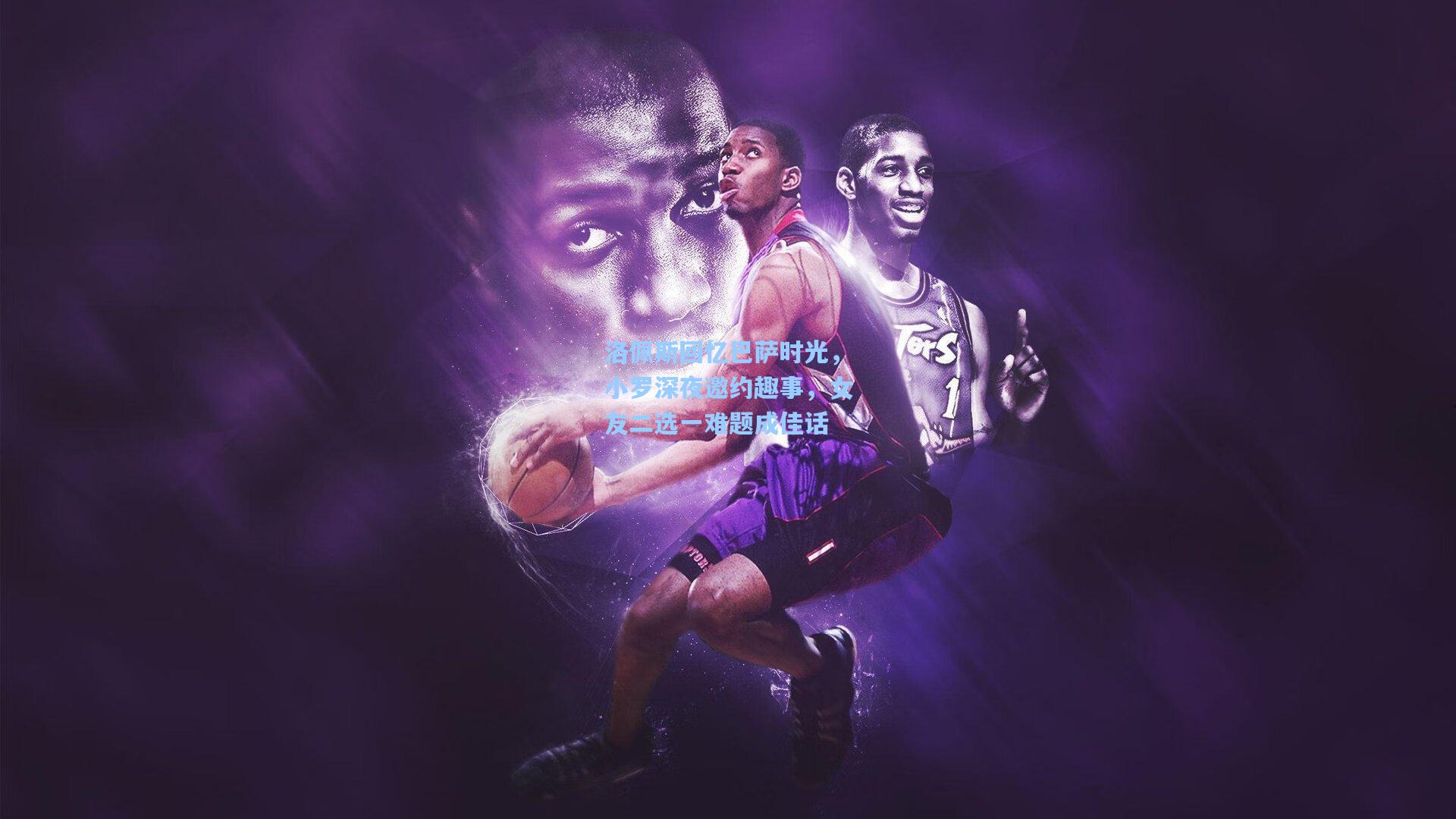 洛佩斯回忆巴萨时光，小罗深夜邀约趣事，女友二选一难题成佳话