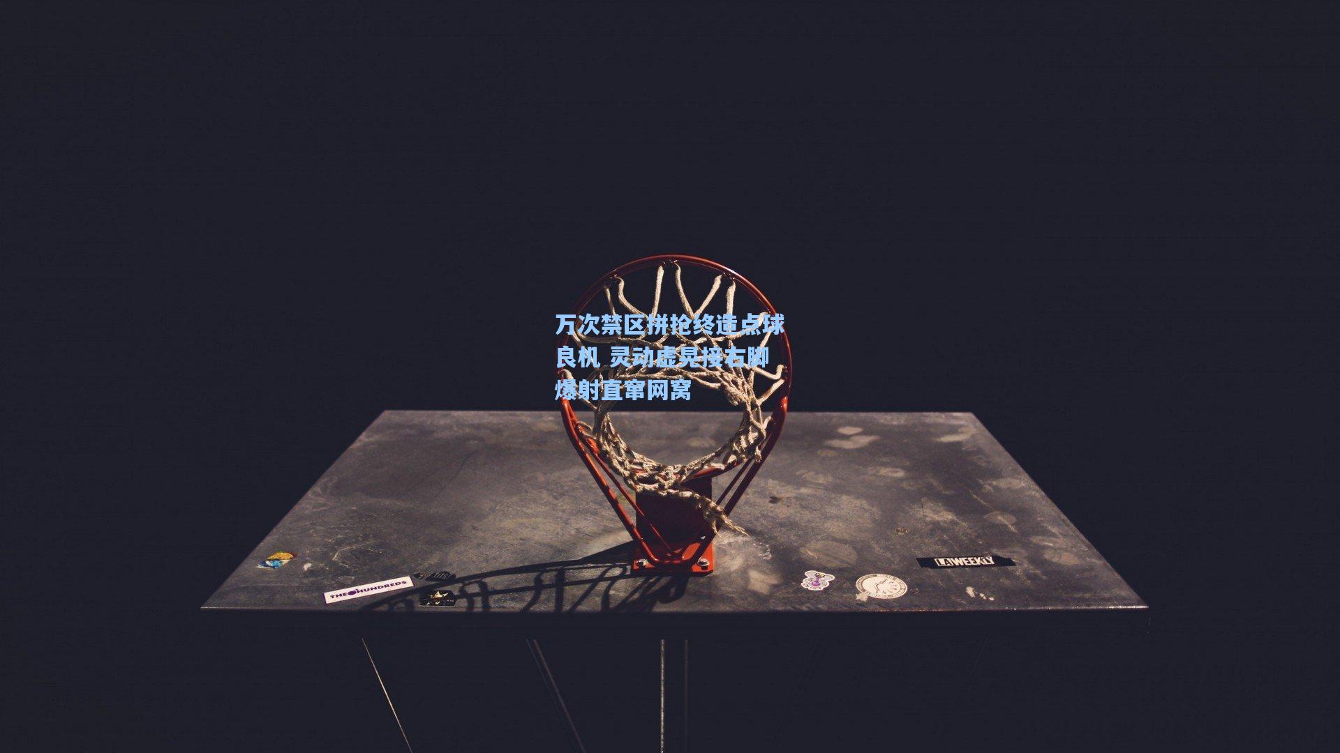 万次禁区拼抢终造点球良机 灵动虚晃接右脚爆射直窜网窝