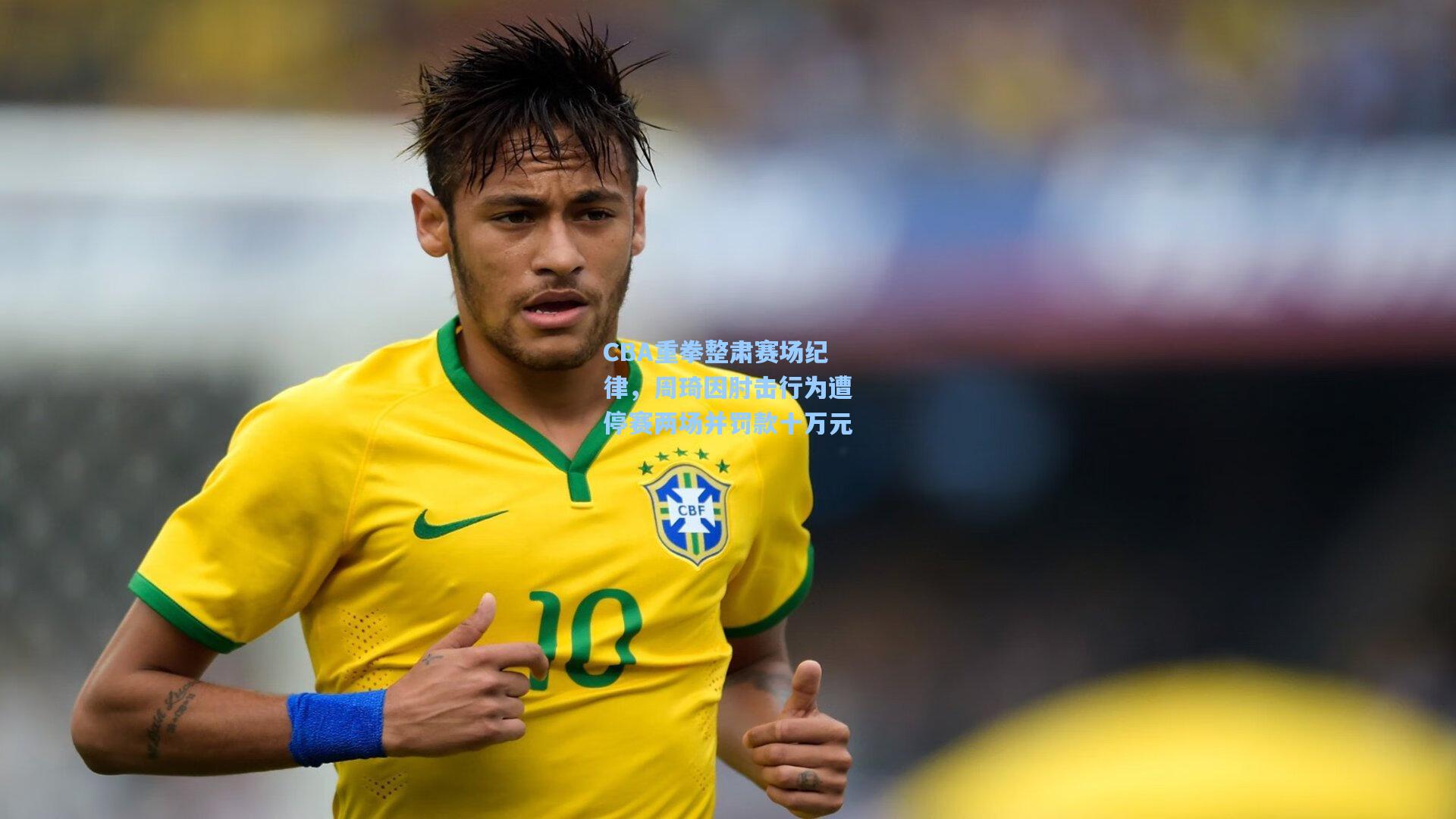 CBA重拳整肃赛场纪律，周琦因肘击行为遭停赛两场并罚款十万元