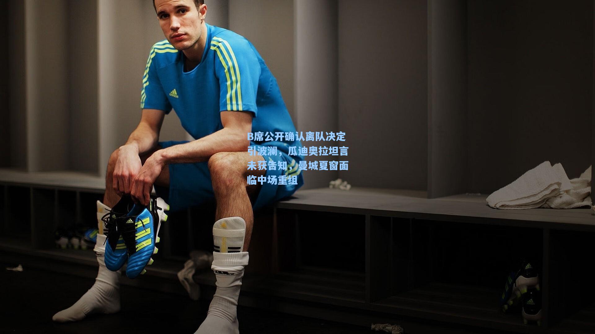 B席公开确认离队决定引波澜，瓜迪奥拉坦言未获告知，曼城夏窗面临中场重组