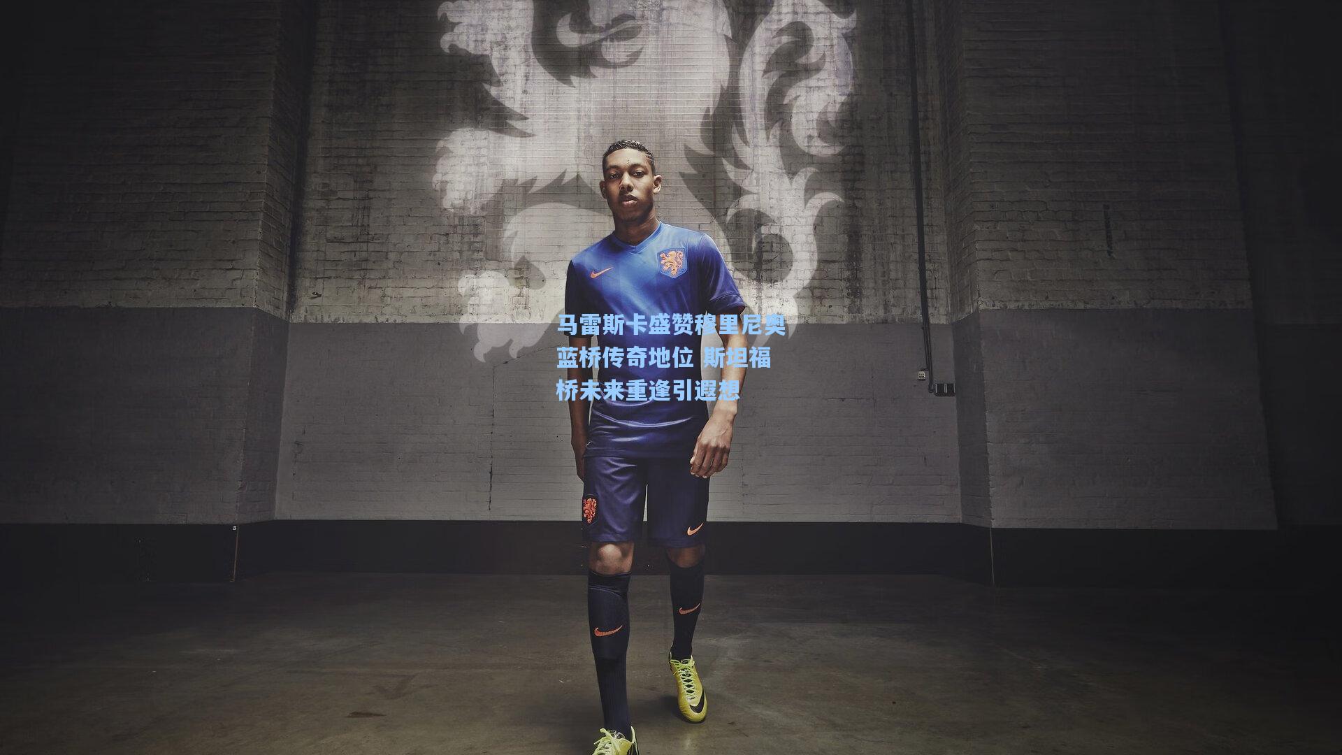 马雷斯卡盛赞穆里尼奥蓝桥传奇地位 斯坦福桥未来重逢引遐想