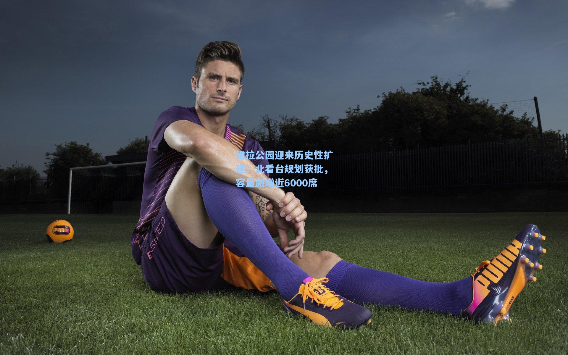 维拉公园迎来历史性扩建！北看台规划获批，容量激增近6000席