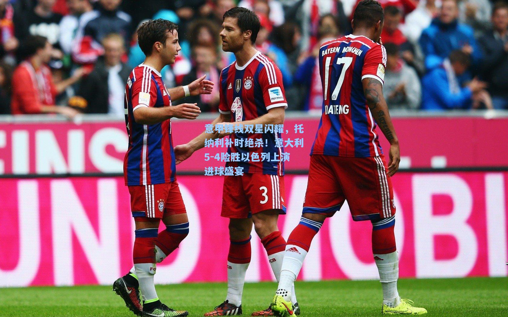 意甲锋线双星闪耀，托纳利补时绝杀！意大利5-4险胜以色列上演进球盛宴