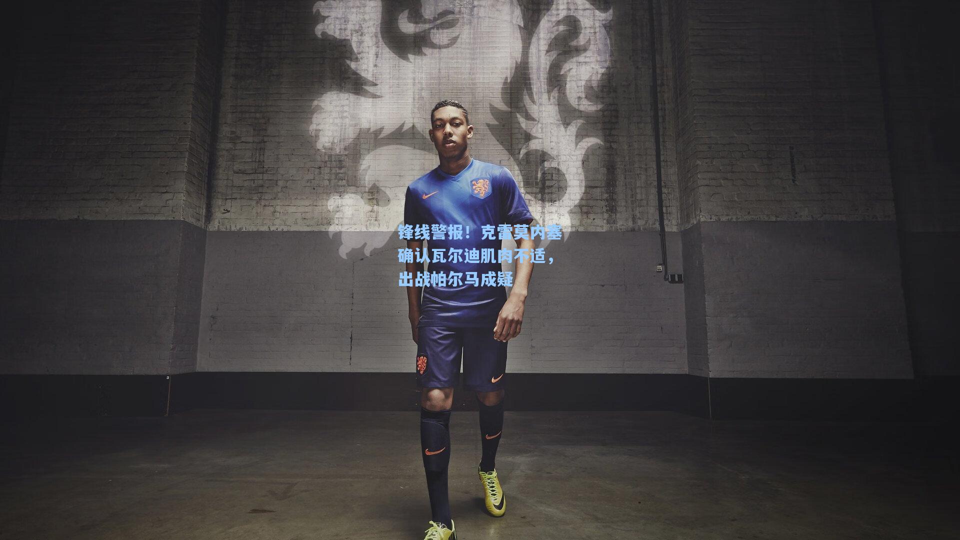 锋线警报！克雷莫内塞确认瓦尔迪肌肉不适，出战帕尔马成疑