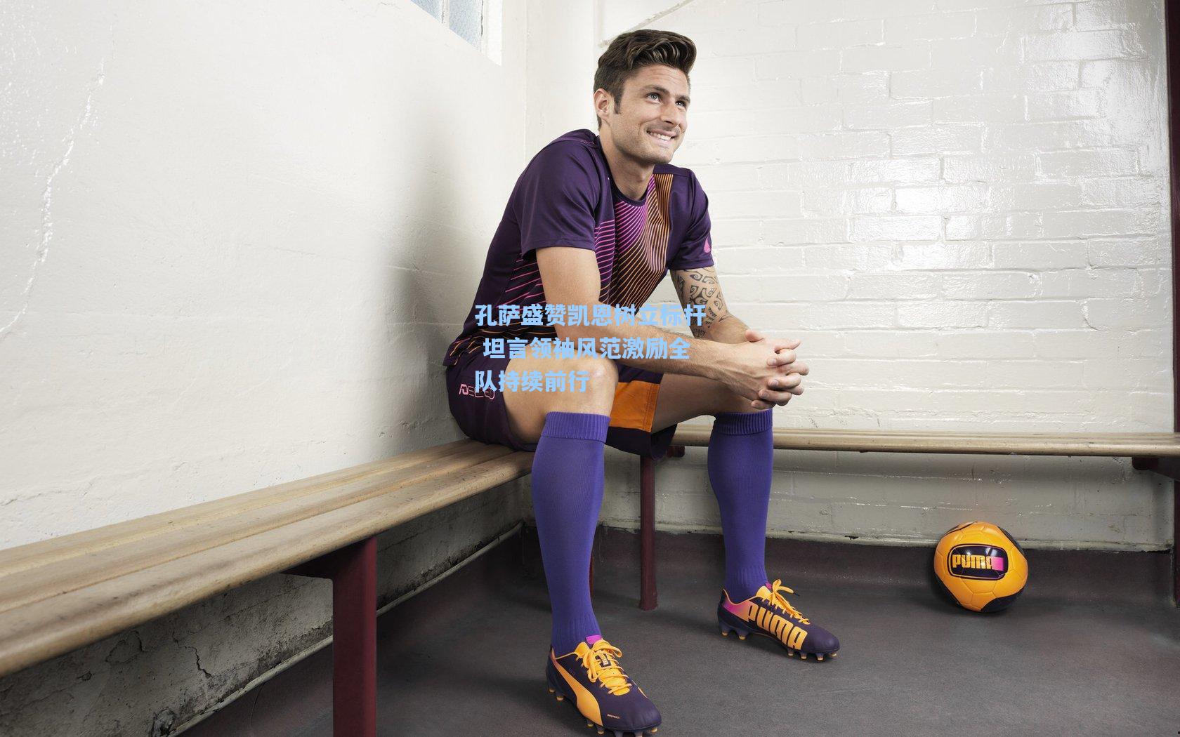 孔萨盛赞凯恩树立标杆 坦言领袖风范激励全队持续前行