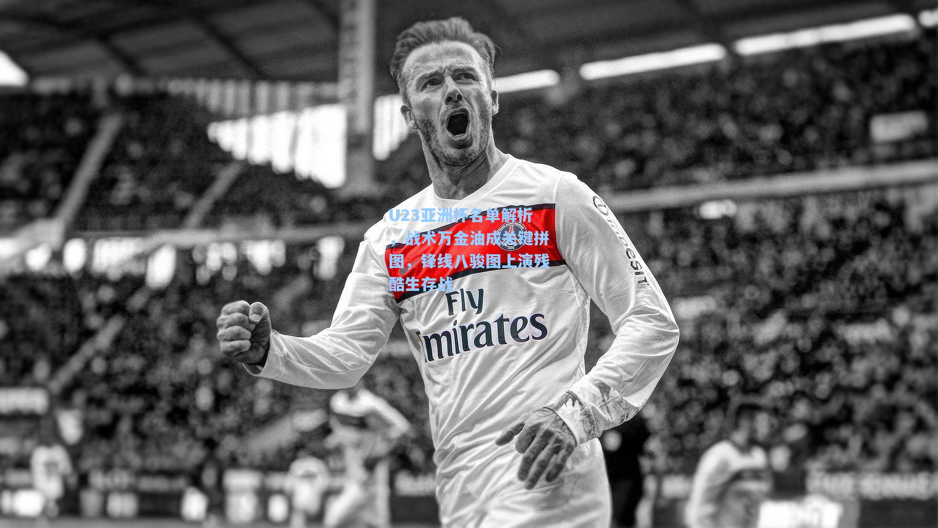 U23亚洲杯名单解析，战术万金油成关键拼图，锋线八骏图上演残酷生存战