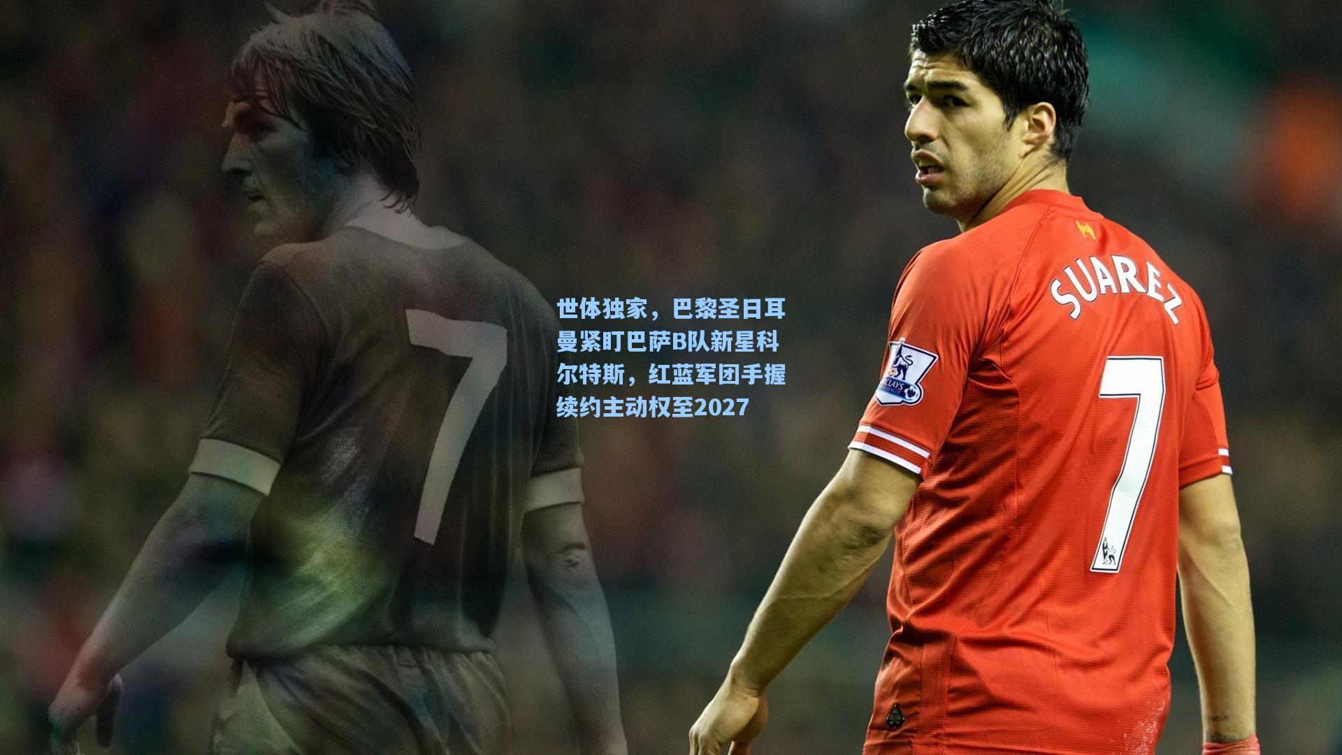 世体独家，巴黎圣日耳曼紧盯巴萨B队新星科尔特斯，红蓝军团手握续约主动权至2027