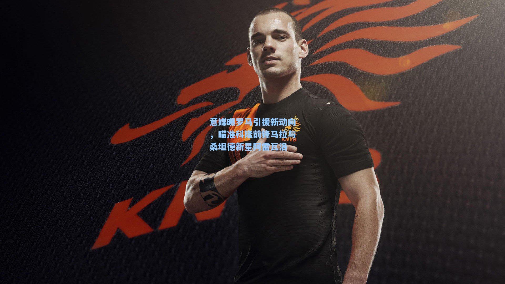 意媒曝罗马引援新动向，瞄准科隆前锋马拉与桑坦德新星阿雷瓦洛