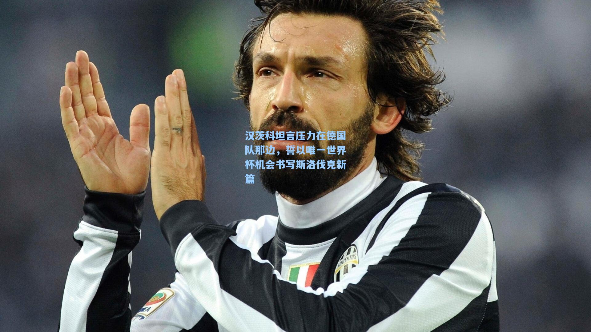 汉茨科坦言压力在德国队那边，誓以唯一世界杯机会书写斯洛伐克新篇