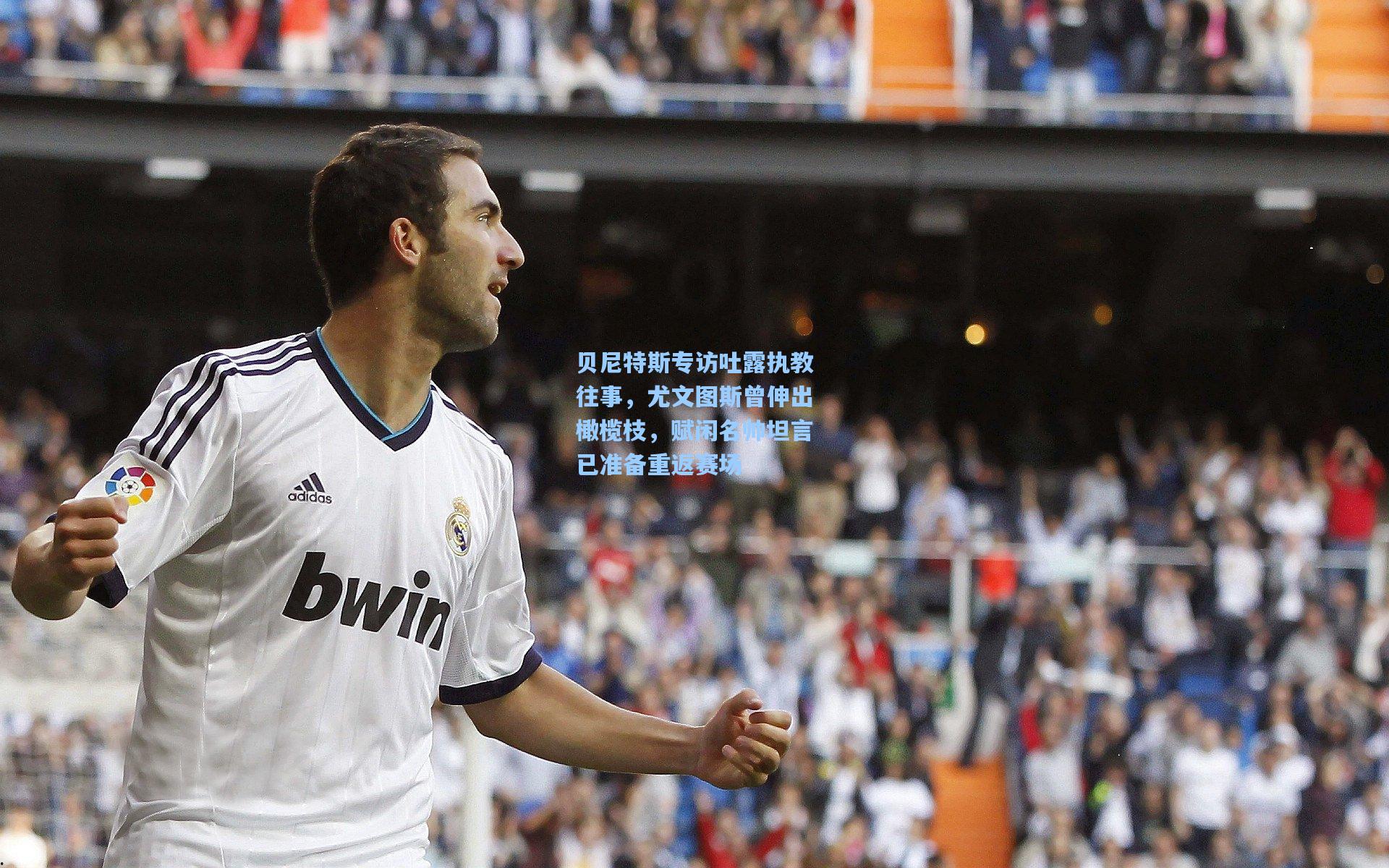 贝尼特斯专访吐露执教往事，尤文图斯曾伸出橄榄枝，赋闲名帅坦言已准备重返赛场