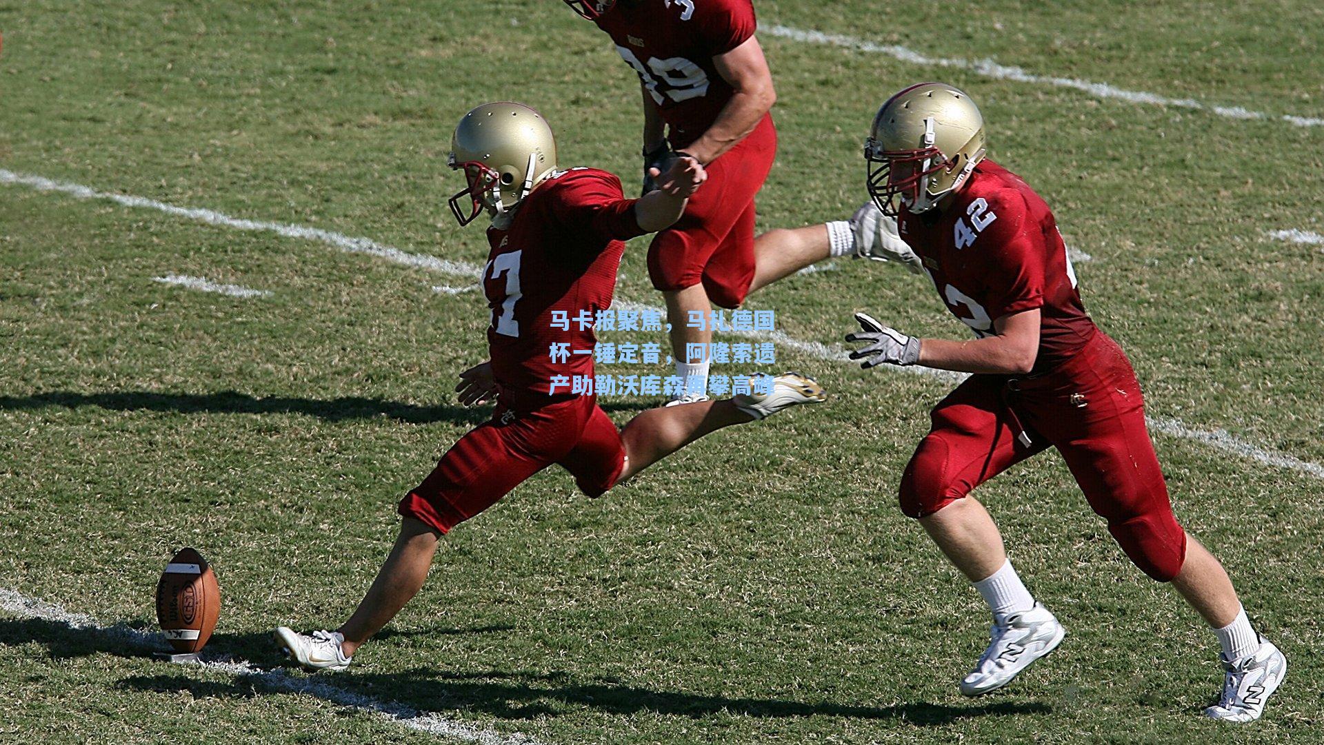 马卡报聚焦，马扎德国杯一锤定音，阿隆索遗产助勒沃库森再攀高峰