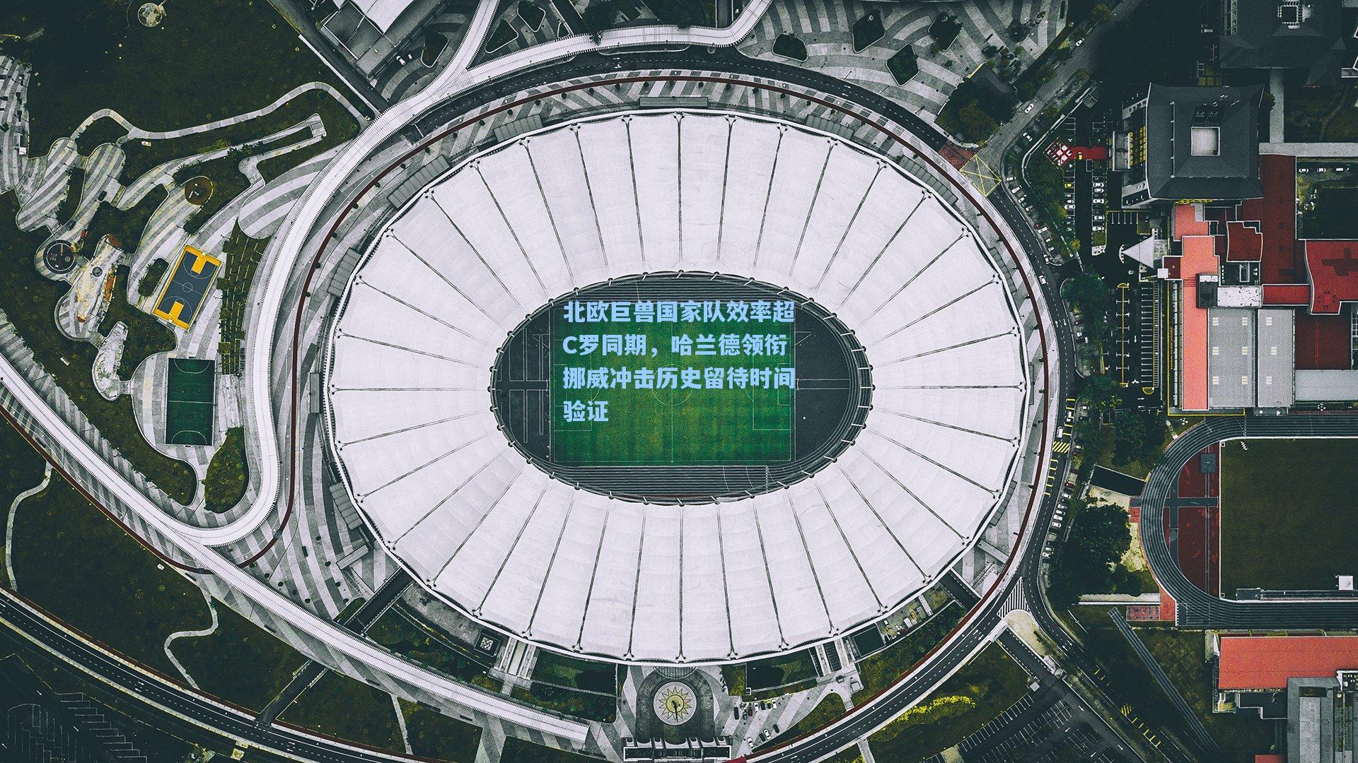 北欧巨兽国家队效率超C罗同期，哈兰德领衔挪威冲击历史留待时间验证