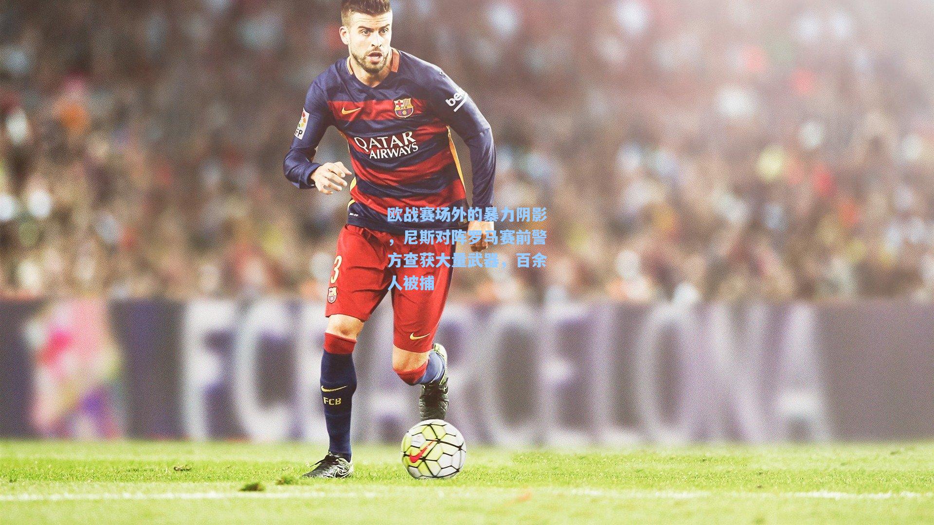 欧战赛场外的暴力阴影，尼斯对阵罗马赛前警方查获大量武器，百余人被捕