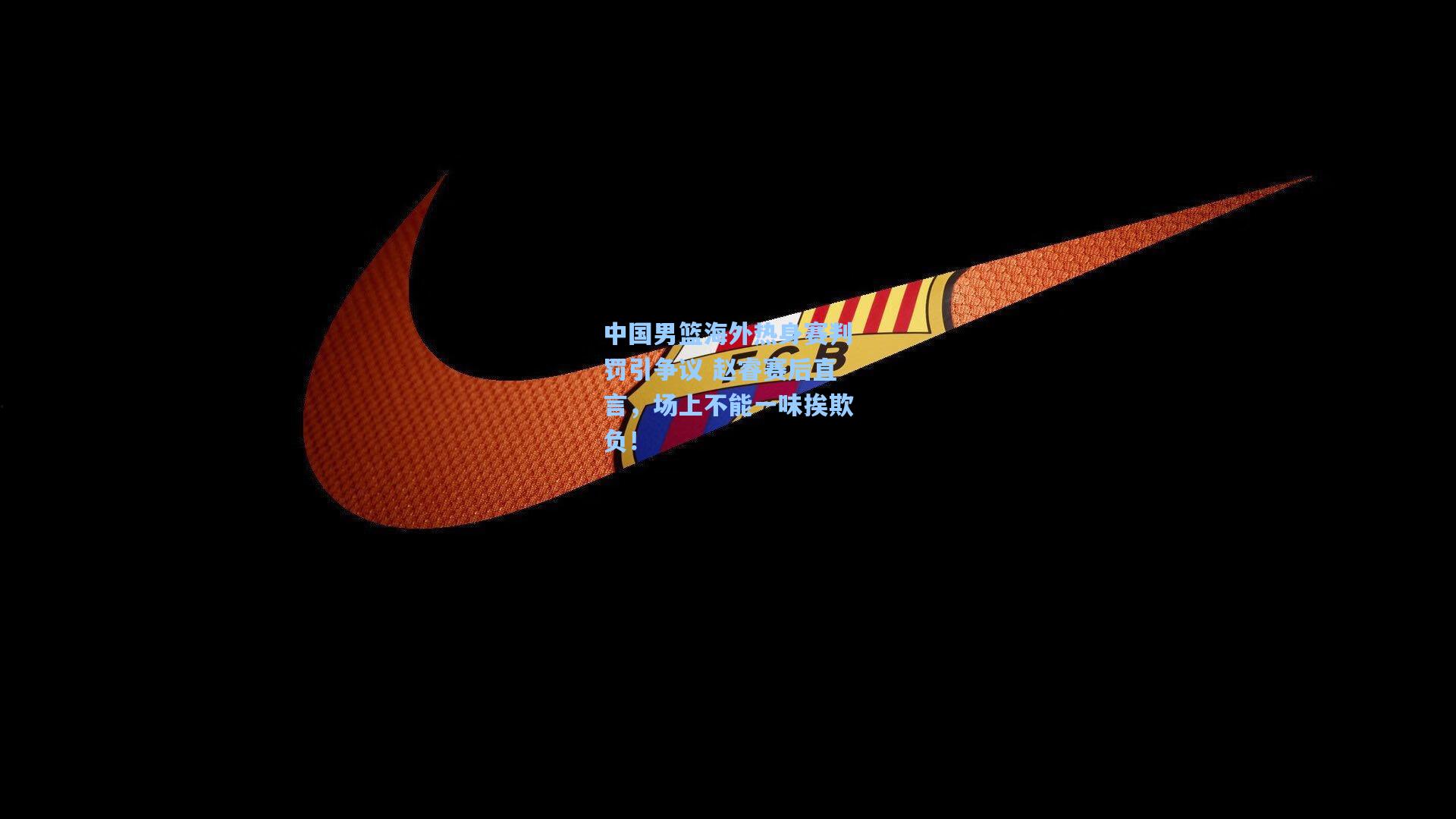 中国男篮海外热身赛判罚引争议 赵睿赛后直言,场上不能一味挨欺负!