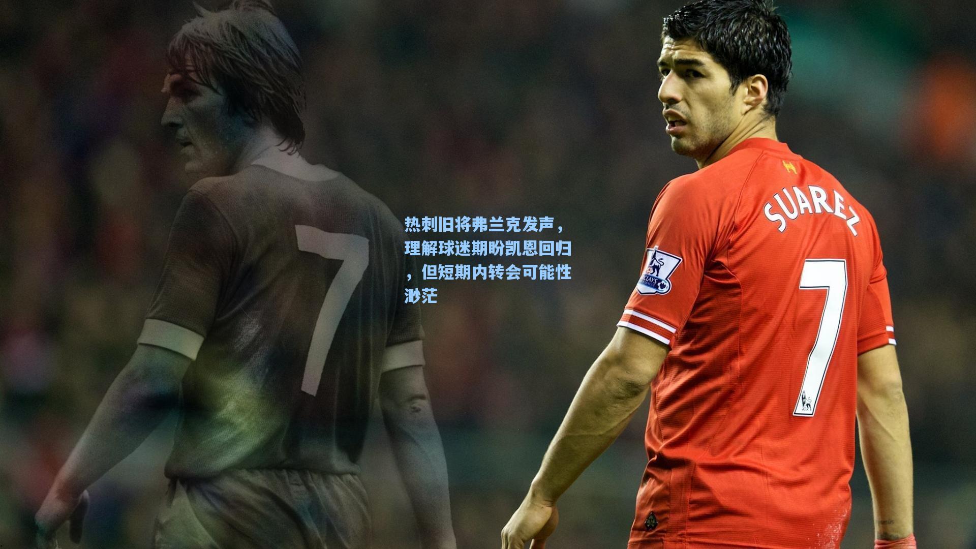 热刺旧将弗兰克发声，理解球迷期盼凯恩回归，但短期内转会可能性渺茫