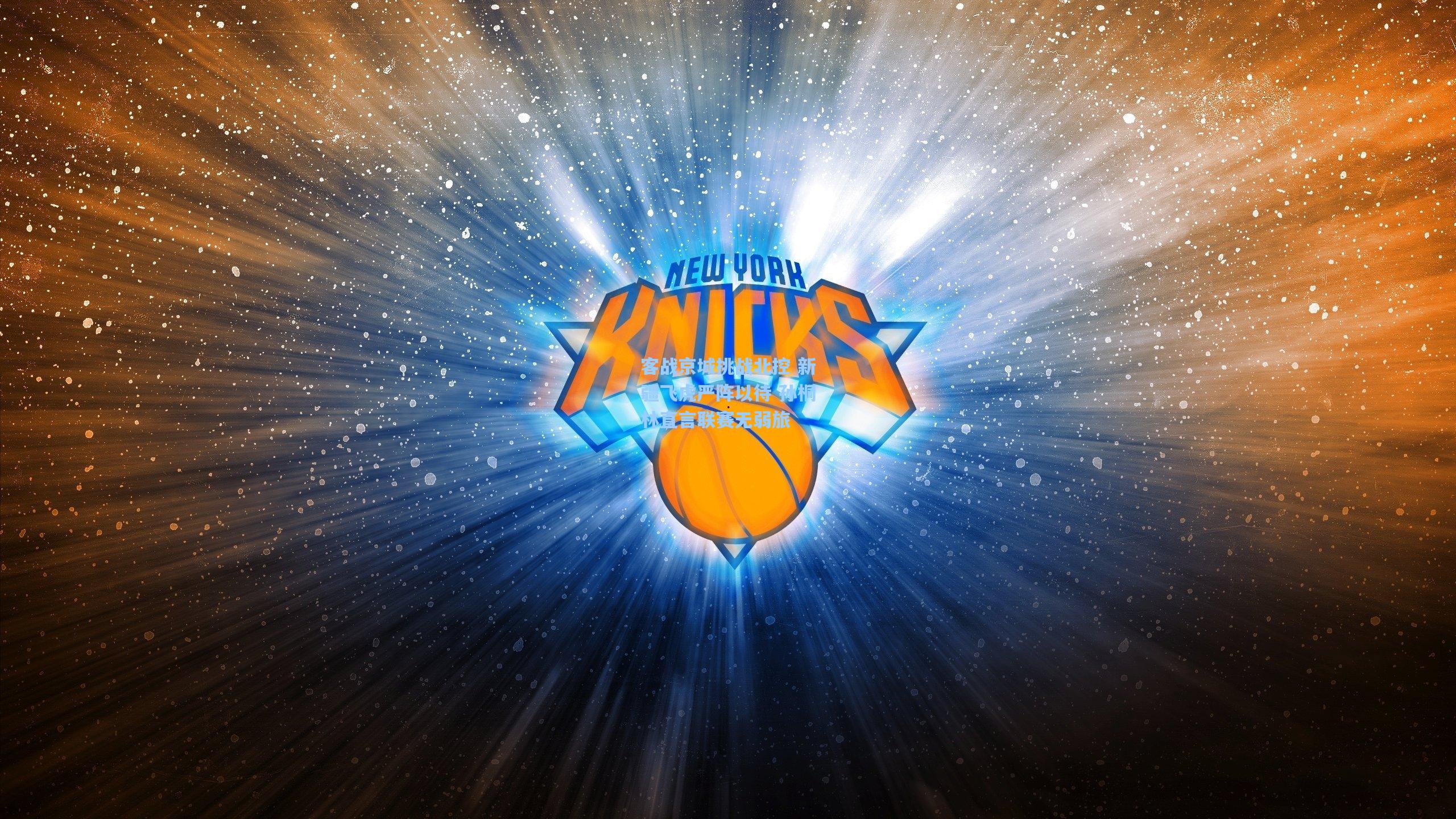 客战京城挑战北控 新疆飞虎严阵以待 孙桐林直言联赛无弱旅